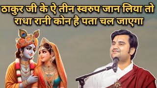 ठाकुर जी के ऐ तीन स्वरुप जान लिया तो राधा रानी कोन है पता चल जाएगा | Indresh Ji Maharaj
