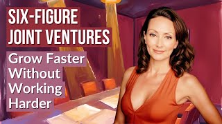 Six-Figure Joint Ventures: Grow Faster Without Working Harder