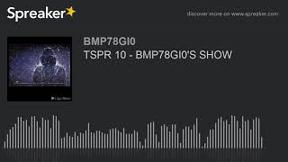 TSPR 10 - BMP78GI0'S SHOW (made with Spreaker)