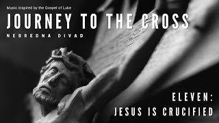 11 - Jesus Is Crucified Op. 12 | Nesredna Divad | Journey To The Cross
