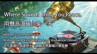 Melody by the Koi Pond | Water Flow & Vinyl Crackle Lo-Fi Ambience (30min)《池水潺潺的溫柔時光｜錦鯉＆黑膠唱片療癒聲》