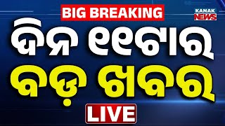 🔴 LIVE | ସକାଳ ୧୧ଟାର ବଡ଼ ଖବର | 11AM Breaking News | Odisha News | Kanak News
