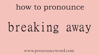 breaking away: How to pronounce breaking away in english (correct!).Start with B. Learn from me.