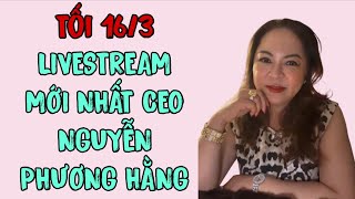 Tối 16/3: LIVESTREAM MỚI NHẤT CEO NGUYỄN PHƯƠNG HẰNG 
