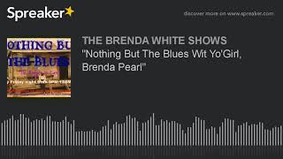"Nothing But The Blues Wit Yo'Girl, Brenda Pearl"