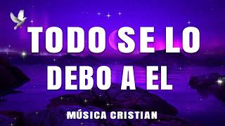 PPODEROSAS ALABANZAS PARA LIBERAR TU MENTE Y EL CORAZÓN🕊️TODO SE LO DEBO A EL🕊️MIX DE ADORACION 2024
