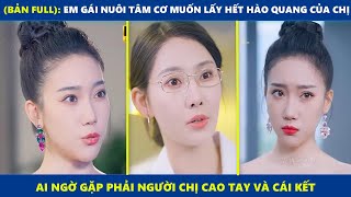 Em gái nuôi tâm cơ muốn lấy hết hào quang của chị ai ngờ gặp phải người chị cao tay và cái kết