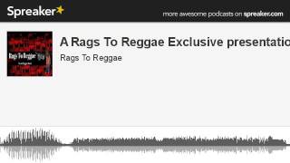 A Rags To Reggae Exclusive presentation (made with Spreaker)