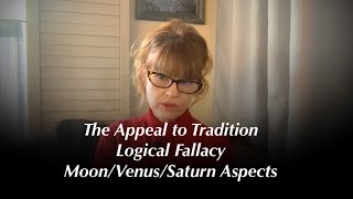 Appeal to Tradition- Logical Fallacies- Moon/ Venus hard aspects to Saturn