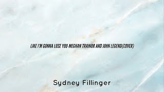 Like I'm Gonna Lose You-Meghan Trainor and John Legend|||Sydney Fillinger(Cover)