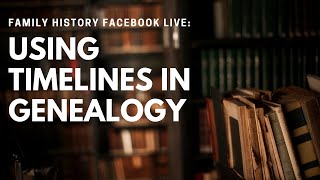 Family History Facebook Live: Using Timelines in Genealogy
