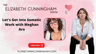 Let's Get Into Somatic Work with Meghan Aro | The Elizabeth Cunningham Show