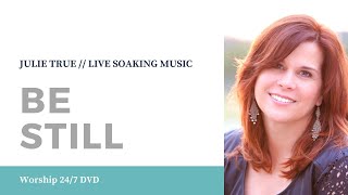 Be Still - Julie True // Worship 24/7 // Live Soaking Worship Music