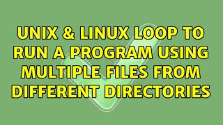 Unix & Linux: Loop to run a program using multiple files from different directories (2 Solutions!!)
