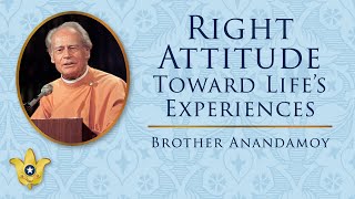 Right Attitude Toward Life’s Experiences | Brother Anandamoy