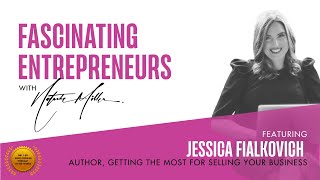 The FASCINATING ENTREPRENEURS Show w/ Jessica Fialkovich-Getting The Most For Selling Your Business