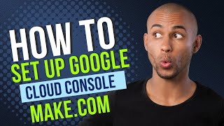 Setup Google Cloud Console for Automations with Make.com | Complete Guide
