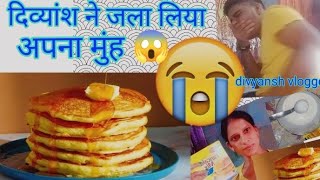 मुझे नहीं बनवाना वीडियो 😭 दिव्यांश ने बोला  पैन केक बनाना था और अच्छा ! जला लिया दिव्यांश ने अपना ..