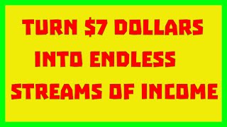 Turn $7 dollars into endless streams of income