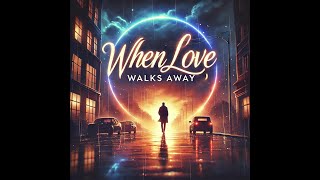 When Love Walks Away | Powerful Song on Heartbreak & Healing