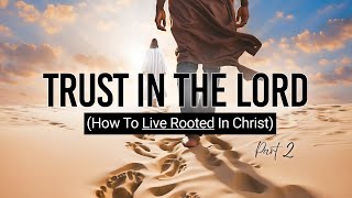 Trust In The Lord - Pt 2 (How To Live Rooted In Christ) by Pastor King James