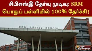 சிபிஎஸ்இ தேர்வு முடிவு - SRM பொதுப் பள்ளியில் 100% தேர்ச்சி! | CBSE | SRM | PTT