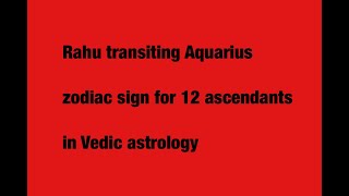 Rahu Transiting into Aquarius for 12 different Ascendants in Vedic Astrology