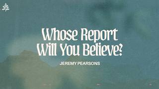 "Whose Report Will You Believe?" | Jeremy Pearsons