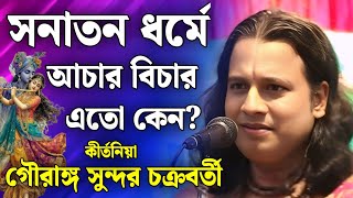 সনাতন ধর্মে এতো আচার বিচার কেন? | গৌরঙ্গ সুন্দর কীর্তন | Gouranga Sundar Chakraborty Kirtan 2026