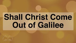 Shall Christ Come Out of Galilee
