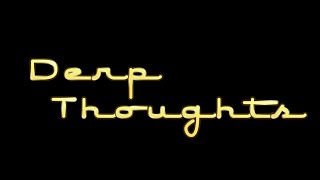 Derp Thoughts #12