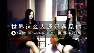 好感动人的一首歌曲 「世界这么大还是遇见你」，来自babydreammachine芽芽与张可的现场合唱