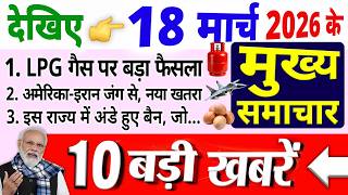18 मार्च 2026 के मुख्य समाचार, Today Breaking News, america-israel iran conflict, lpg crisis india