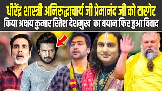 धीरेंद्र शास्त्री अनिरुद्धाचार्य जी प्रेमानंद जी को टारगेट किया अक्षय कुमार रितेश देशमुख  का बयान