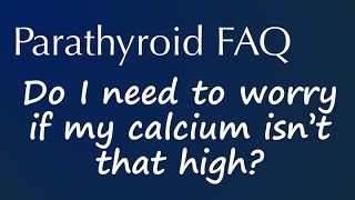 Parathyroid FAQ: Do I need to worry if my calcium isn't that high?