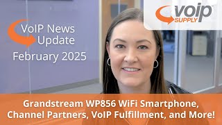 VoIP News Update February 2025 - Grandstream WP856, Channel Partners, VoIP Fulfillment, and More!
