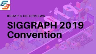 SIGGRAPH 2019 Exhibits Recap & Product Developer Interviews
