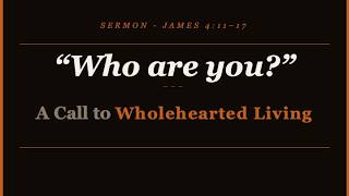 #300 - "Who are you?" — A Call to Wholehearted Living - James 4.11-17