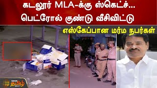 கடலூர் MLA - க்கு Sketch.. பெட்ரோல் குண்டு வீசிவிட்டு எஸ்கேப்பான மர்ம நபர்கள் | Cuddalore | MLA