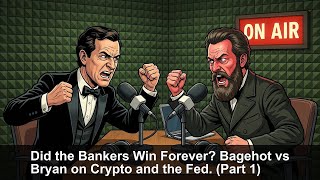 Did the Bankers Win Forever? Bagehot vs Bryan on Crypto and the Fed. (Part 1)