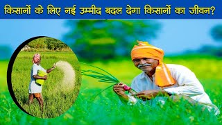 किसानों के लिए नई उम्मीद बदल देगा किसानों का जीवन..?