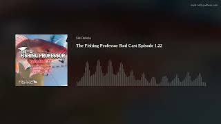 The Fishing Professor Rod Cast Episode 1.22
