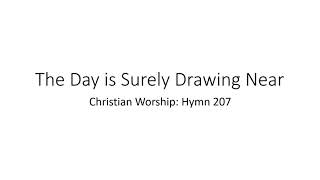 Hymn 207  The Day is Surely Drawing Near