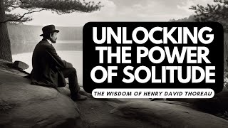 Unlocking the Power of Solitude: The Wisdom of Henry David Thoreau