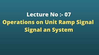Lecture No :- 07 Operations on Unit Ramp Signal || Signal an System
