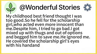 My childhood best friend thought I was too good.So he fell for the scholarship girl,who acted even