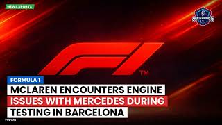 Formula 1: McLaren encounters engine issues with Mercedes during testing in Barcelona