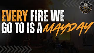 EVERY Fire we go to is a MAYDAY