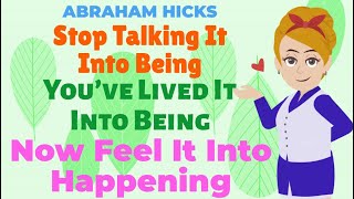 Stop Talking It Into Being. You've Lived It Into Being. Now Feel It Into Happening! - ABRAHAM HICKS