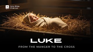 The Gospel of Luke — From the Manger to the Cross (Full Narration With Text)